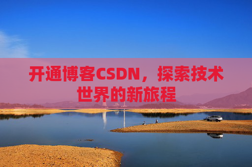 开通博客CSDN，探索技术世界的新旅程